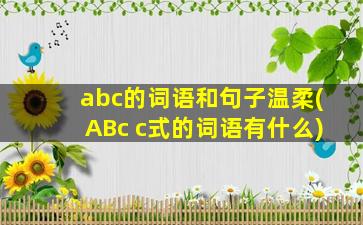 abc的词语和句子温柔(ABc c式的词语有什么)